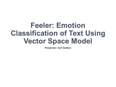 Feeler: Emotion Classification of Text Using Vector Space Model Presenter: Asif Salekin.