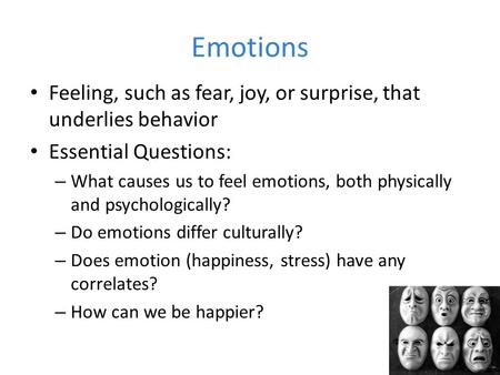 Emotions Feeling, such as fear, joy, or surprise, that underlies behavior Essential Questions: – What causes us to feel emotions, both physically and psychologically?