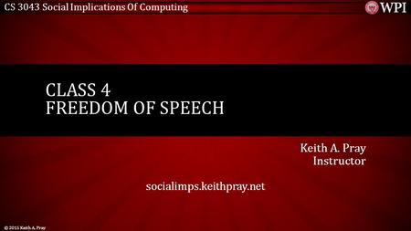 CS 3043 Social Implications Of Computing Keith A. Pray Instructor socialimps.keithpray.net CLASS 4 FREEDOM OF SPEECH © 2015 Keith A. Pray.