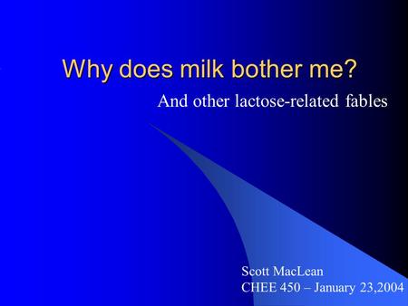 Why does milk bother me? And other lactose-related fables Scott MacLean CHEE 450 – January 23,2004.