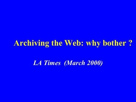 Archiving the Web: why bother ? LA Times (March 2000)