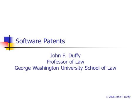 Software Patents John F. Duffy Professor of Law George Washington University School of Law © 2006 John F. Duffy.