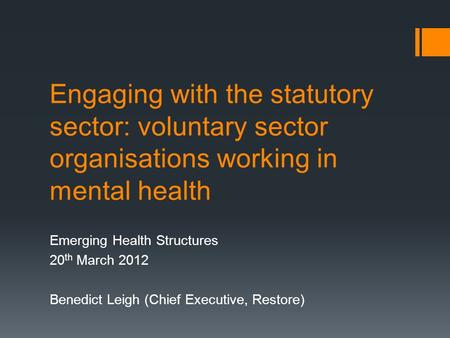 Engaging with the statutory sector: voluntary sector organisations working in mental health Emerging Health Structures 20 th March 2012 Benedict Leigh.