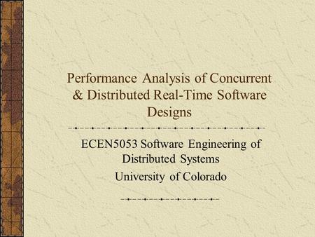 Performance Analysis of Concurrent & Distributed Real-Time Software Designs ECEN5053 Software Engineering of Distributed Systems University of Colorado.