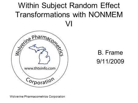 Wolverine Pharmacometrics Corporation Within Subject Random Effect Transformations with NONMEM VI B. Frame 9/11/2009.