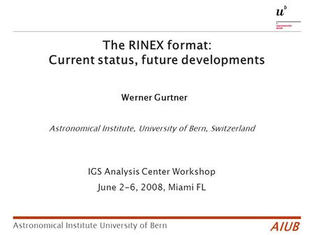 Astronomical Institute, University of Bern, Switzerland IGS Analysis Center Workshop June 2-6, 2008, Miami FL AIUB Astronomical Institute University of.