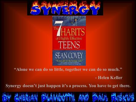 “Alone we can do so little, together we can do so much.” - Helen Keller Synergy doesn’t just happen it’s a process. You have to get there.