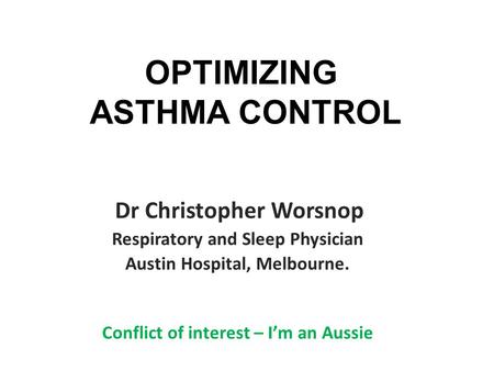 Speaker declaration Dr Christopher Worsnop Respiratory and Sleep Physician Austin Hospital, Melbourne. Conflict of interest – I’m an Aussie OPTIMIZING.