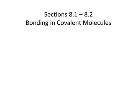 Sections 8.1 – 8.2 Bonding in Covalent Molecules.