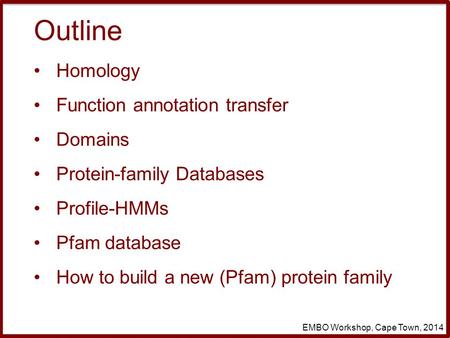 Homology Profile-HMMs Domains Protein-family Databases How to build a new (Pfam) protein family EMBO Workshop, Cape Town, 2014 Function annotation transfer.