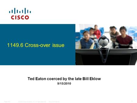 © 2008 Cisco Systems, Inc. All rights reserved.Cisco ConfidentialPaper #15 1 Ted Eaton coerced by the late Bill Eklow 9/15/2010 1149.6 Cross-over issue.