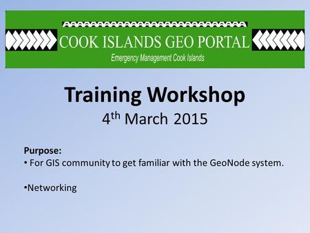 Training Workshop 4 th March 2015 Purpose: For GIS community to get familiar with the GeoNode system. Networking.