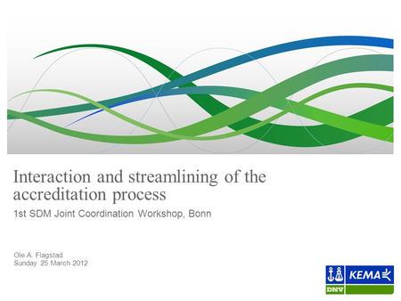 Ole A. Flagstad Sunday 25 March 2012 Interaction and streamlining of the accreditation process 1st SDM Joint Coordination Workshop, Bonn.