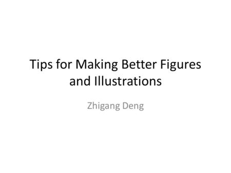 Tips for Making Better Figures and Illustrations Zhigang Deng.