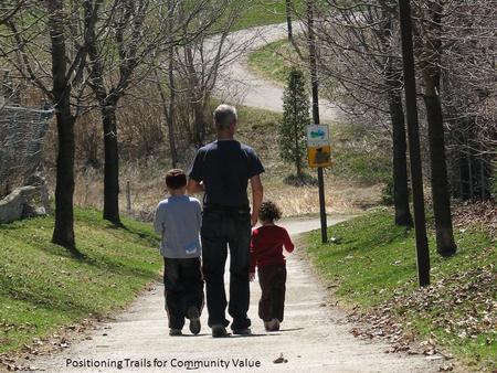 Positioning Trails for Community Value. Why Bother Formally Positioning Trails? Improve perceptions held by citizens and elected officials so that the.