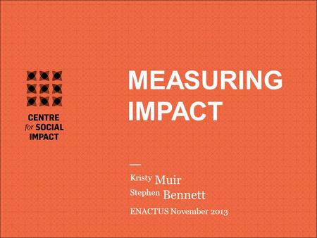 V MEASURING IMPACT Kristy Muir Stephen Bennett ENACTUS November 2013.