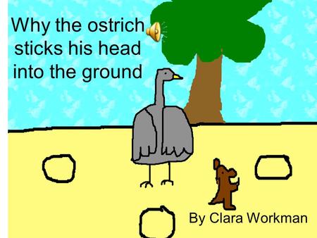 Why the ostrich sticks his head into the ground By Clara Workman.