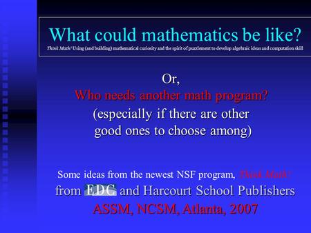 What could mathematics be like? Think Math! Using (and building) mathematical curiosity and the spirit of puzzlement to develop algebraic ideas and computation.