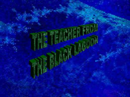 The Teacher from the black lagoon “The Teacher from the Black Lagoon” The Teacher from the Black Lagoon The Teacher from the black lagoon The Teacher.