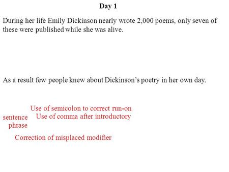 Day 1 During her life Emily Dickinson nearly wrote 2,000 poems, only seven of these were published while she was alive. As a result few people knew about.