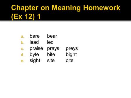 A. barebear b. leadled c. praiseprays preys d. bytebite bight e. sightsite cite.