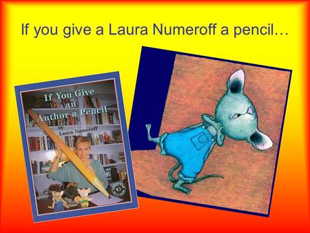 If you give a Laura Numeroff a pencil…. …she will write a book…