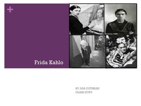 + Frida Kahlo BY: MIA COTHRAN CLASS:MYP3. Basic Biographical information Birth name Magdalena Carmen Frieda Born July 6,1907 Died July 13 th 1954 (aged.