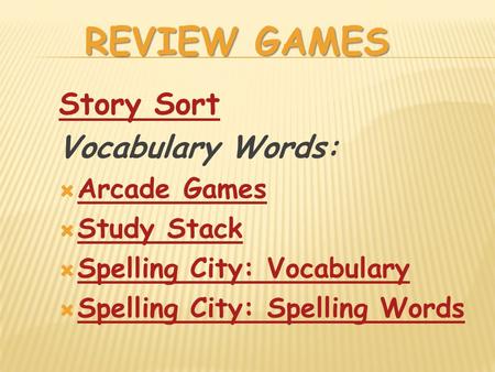 REVIEW GAMES Story Sort Vocabulary Words:  Arcade Games Arcade Games  Study Stack Study Stack  Spelling City: Vocabulary Spelling City: Vocabulary 