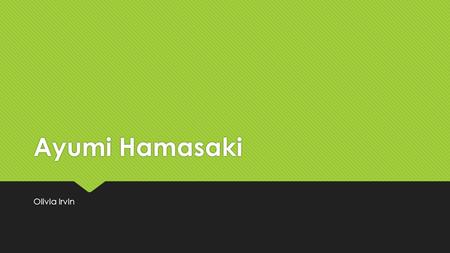 Ayumi Hamasaki Olivia Irvin. Early Life  Ayumi was raised by her mother and grandmother  She was born in Fukuoka Prefecture, Japan  Born October 2,