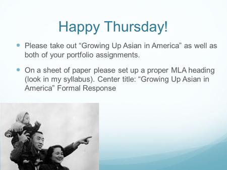 Happy Thursday! Please take out “Growing Up Asian in America” as well as both of your portfolio assignments. On a sheet of paper please set up a proper.