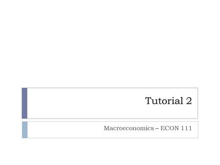 Tutorial 2 Macroeconomics – ECON 111.