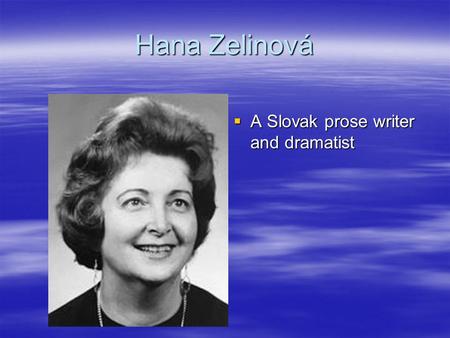 Hana Zelinová  A Slovak prose writer and dramatist.