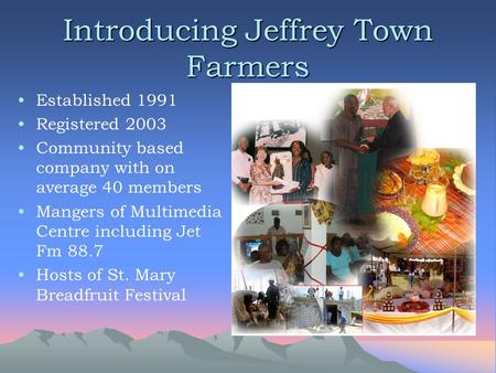 Introducing Jeffrey Town Farmers Established 1991 Registered 2003 Community based company with on average 40 members Mangers of Multimedia Centre including.