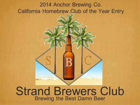 Strand Brewers Club Brewing the Best Damn Beer 2014 Anchor Brewing Co. California Homebrew Club of the Year Entry.