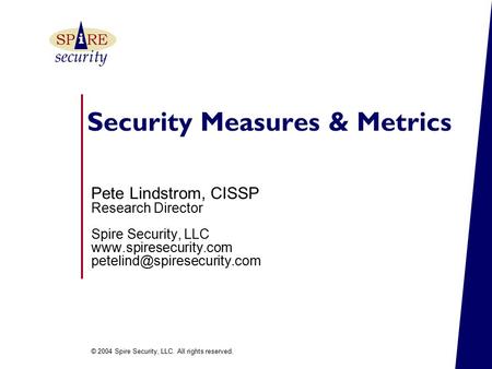 © 2004 Spire Security, LLC. All rights reserved. security i SPRE Security Measures & Metrics Pete Lindstrom, CISSP Research Director Spire Security, LLC.