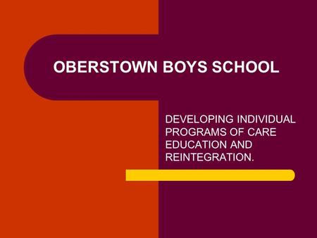 OBERSTOWN BOYS SCHOOL DEVELOPING INDIVIDUAL PROGRAMS OF CARE EDUCATION AND REINTEGRATION.