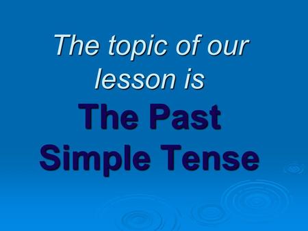 The topic of our lesson is The Past Simple Tense.