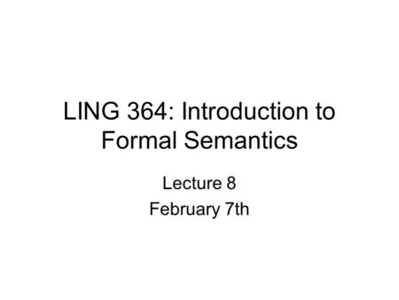 LING 364: Introduction to Formal Semantics Lecture 8 February 7th.