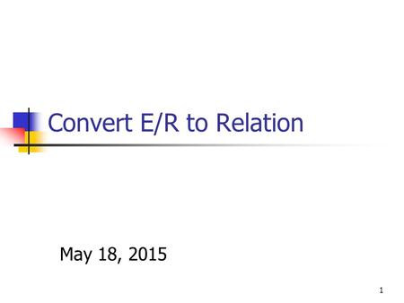 1 Convert E/R to Relation May 18, 2015. 2 Entity Set -> Relation Relation: Beers(name, manf) Beers name manf.