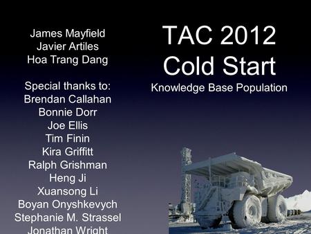 TAC 2012 Cold Start Knowledge Base Population James Mayfield Javier Artiles Hoa Trang Dang Special thanks to: Brendan Callahan Bonnie Dorr Joe Ellis Tim.