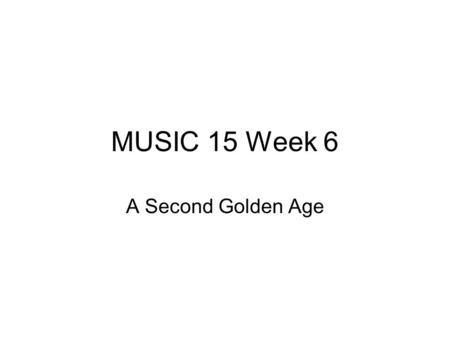 MUSIC 15 Week 6 A Second Golden Age. Midterm Recap.