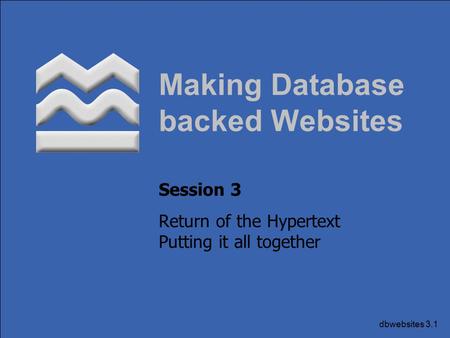 Dbwebsites 3.1 Making Database backed Websites Session 3 Return of the Hypertext Putting it all together.