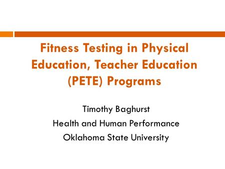 Fitness Testing in Physical Education, Teacher Education (PETE) Programs Timothy Baghurst Health and Human Performance Oklahoma State University.