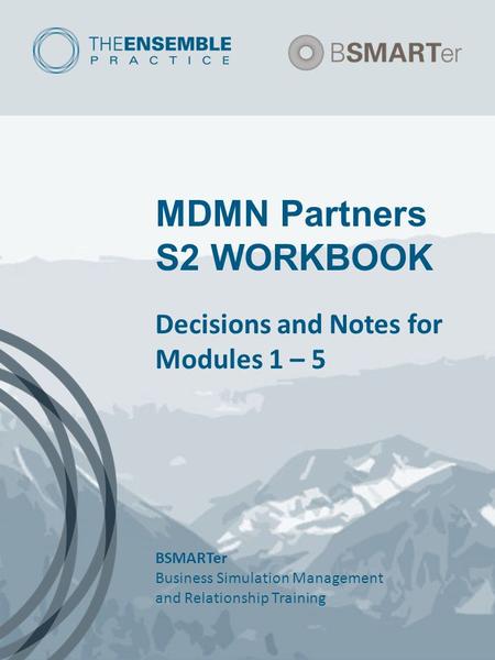 MDMN Partners S2 WORKBOOK Decisions and Notes for Modules 1 – 5 BSMARTer Business Simulation Management and Relationship Training.