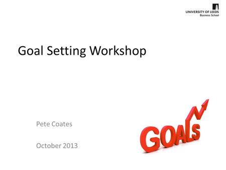 Goal Setting Workshop Pete Coates October 2013.