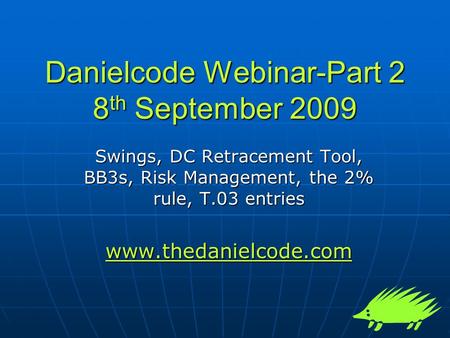 Danielcode Webinar-Part 2 8 th September 2009 Swings, DC Retracement Tool, BB3s, Risk Management, the 2% rule, T.03 entries www.thedanielcode.com.