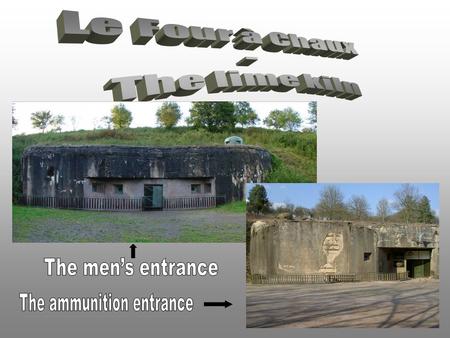 The four à chaux « lime kiln » is a fortress from the french Maginot Line built before World War II. The men lived in this work in case of war about 25.