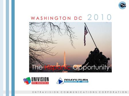 The Hispanic Opportunity W A S H I N G T O N D C 2 0 1 0 E N T R A V I S I O N C O M M U N I C A T I O N S C O R P O R A T I O N.