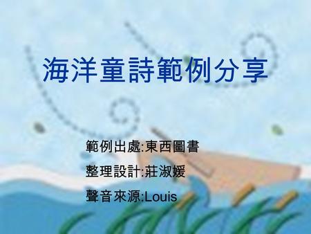 海洋童詩範例分享 範例出處 : 東西圖書 整理設計 : 莊淑媛 聲音來源 :Louis I Caught A Fish One, two, three, four, five, Once I caught a fish alive, Six, seven,eight, nine, ten, Then.