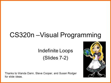 CS320n –Visual Programming Indefinite Loops (Slides 7-2) Thanks to Wanda Dann, Steve Cooper, and Susan Rodger for slide ideas.